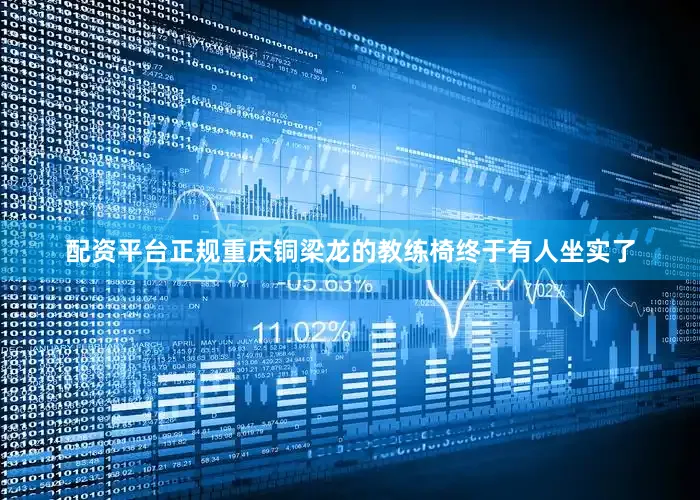 配资平台正规重庆铜梁龙的教练椅终于有人坐实了