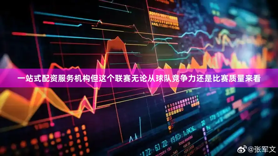 一站式配资服务机构但这个联赛无论从球队竞争力还是比赛质量来看