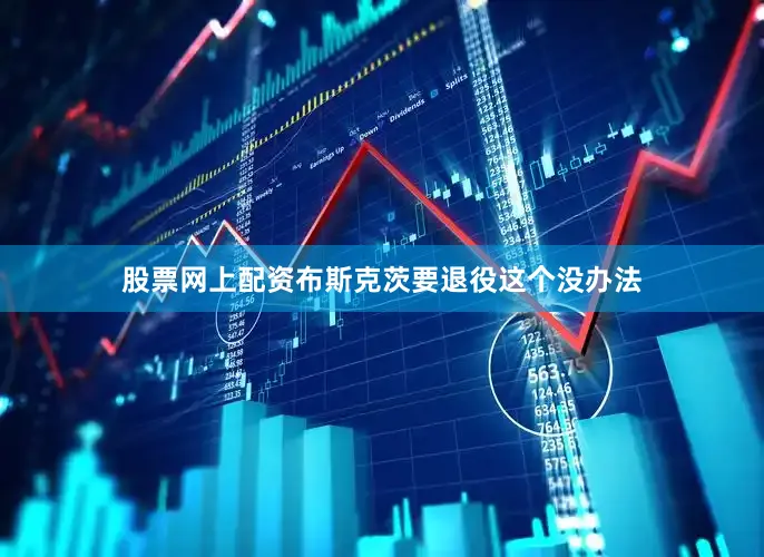 股票网上配资布斯克茨要退役这个没办法