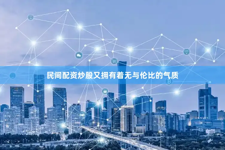 民间配资炒股又拥有着无与伦比的气质