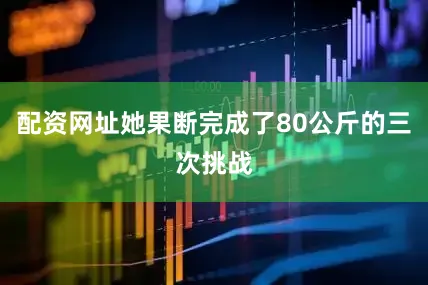 配资网址她果断完成了80公斤的三次挑战