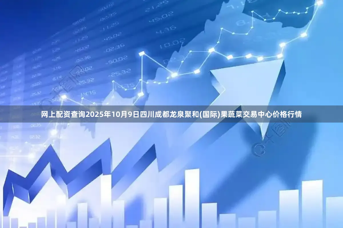 网上配资查询2025年10月9日四川成都龙泉聚和(国际)果蔬菜交易中心价格行情
