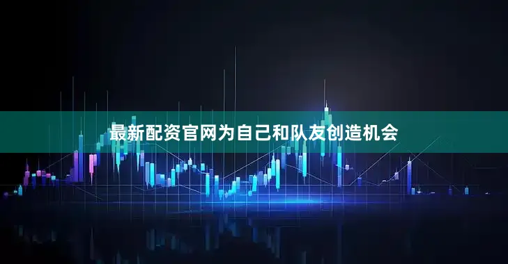 最新配资官网为自己和队友创造机会