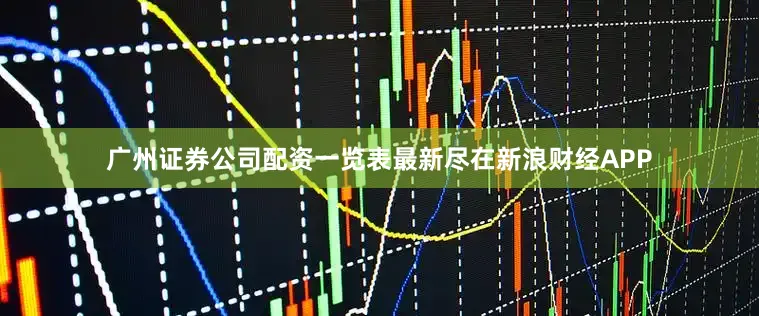 广州证券公司配资一览表最新尽在新浪财经APP