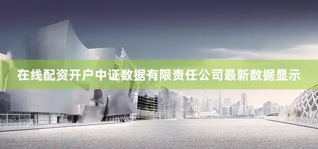 在线配资开户中证数据有限责任公司最新数据显示