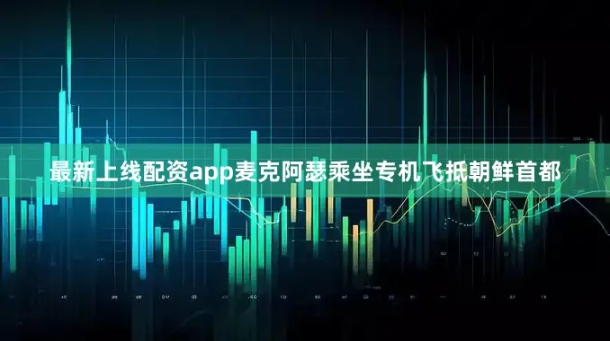 最新上线配资app麦克阿瑟乘坐专机飞抵朝鲜首都