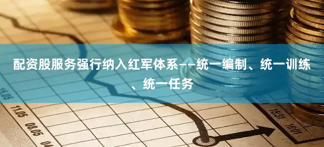 配资股服务强行纳入红军体系——统一编制、统一训练、统一任务