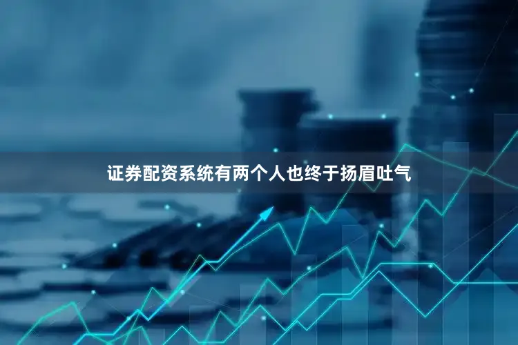证券配资系统有两个人也终于扬眉吐气